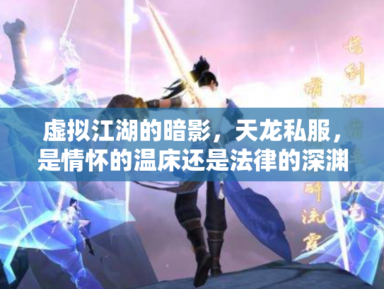 虚拟江湖的暗影，天龙私服，是情怀的温床还是法律的深渊？