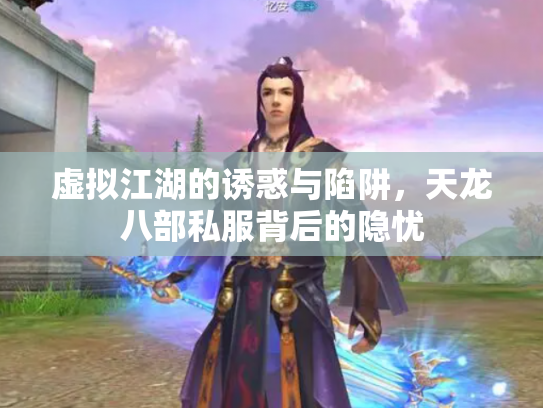 虚拟江湖的诱惑与陷阱，天龙八部私服背后的隐忧