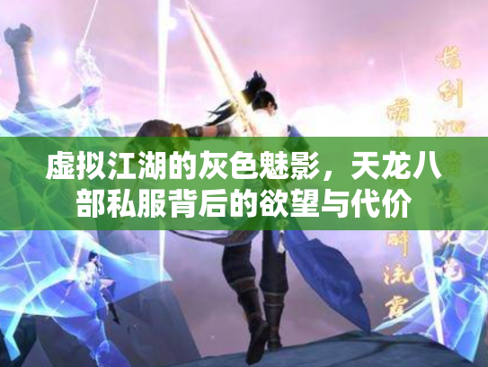 虚拟江湖的灰色魅影，天龙八部私服背后的欲望与代价