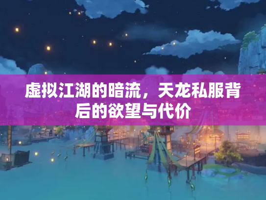 虚拟江湖的暗流，天龙私服背后的欲望与代价