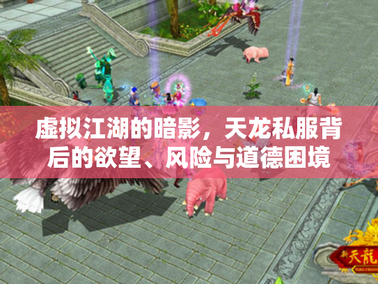 虚拟江湖的暗影，天龙私服背后的欲望、风险与道德困境