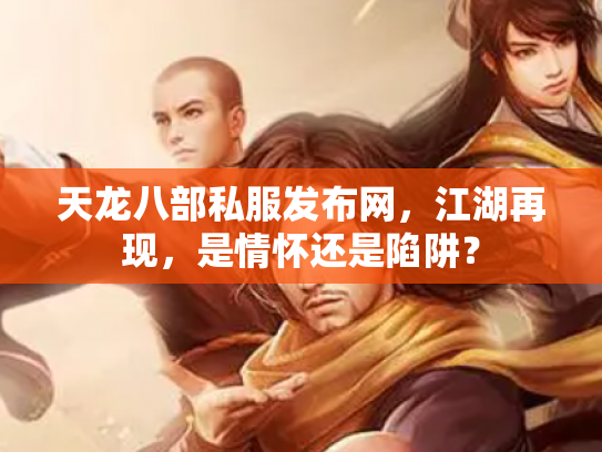 天龙八部私服发布网，江湖再现，是情怀还是陷阱？