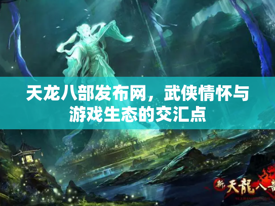 天龙八部发布网，武侠情怀与游戏生态的交汇点