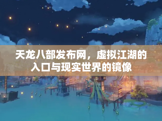 天龙八部发布网，虚拟江湖的入口与现实世界的镜像