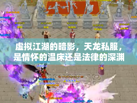 虚拟江湖的暗影，天龙私服，是情怀的温床还是法律的深渊？