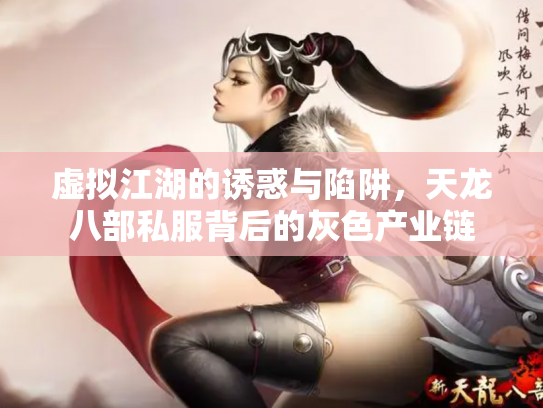 虚拟江湖的诱惑与陷阱，天龙八部私服背后的灰色产业链