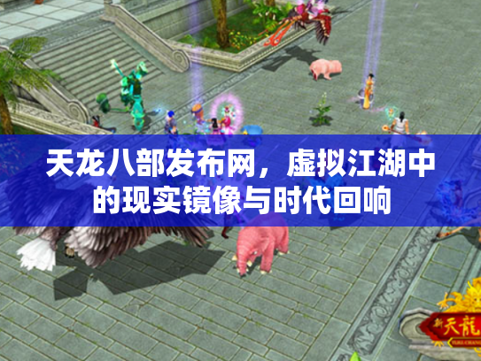 天龙八部发布网，虚拟江湖中的现实镜像与时代回响