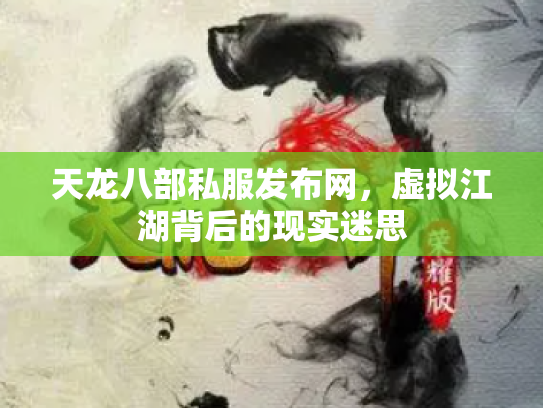 天龙八部私服发布网，虚拟江湖背后的现实迷思