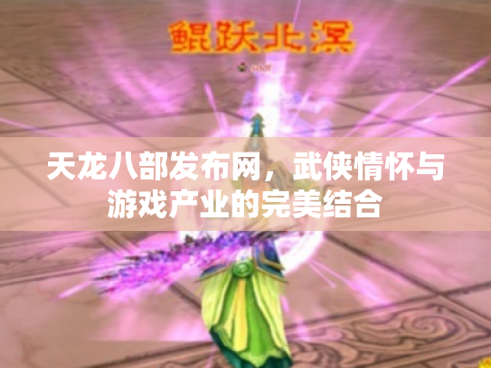 天龙八部发布网，武侠情怀与游戏产业的完美结合