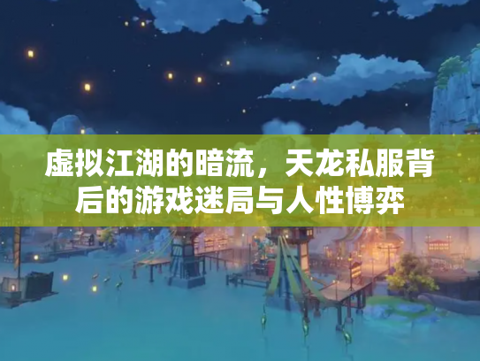 虚拟江湖的暗流，天龙私服背后的游戏迷局与人性博弈