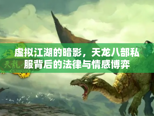 虚拟江湖的暗影，天龙八部私服背后的法律与情感博弈