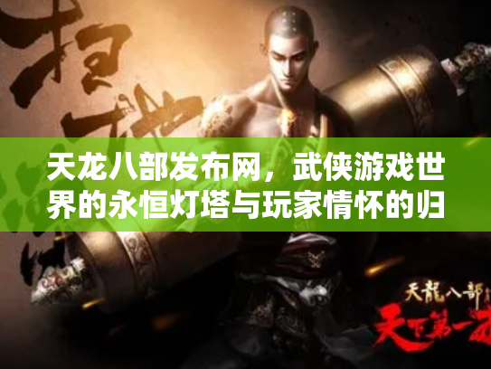 天龙八部发布网，武侠游戏世界的永恒灯塔与玩家情怀的归宿