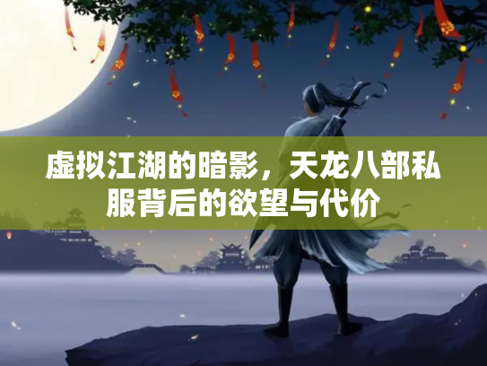 虚拟江湖的暗影，天龙八部私服背后的欲望与代价