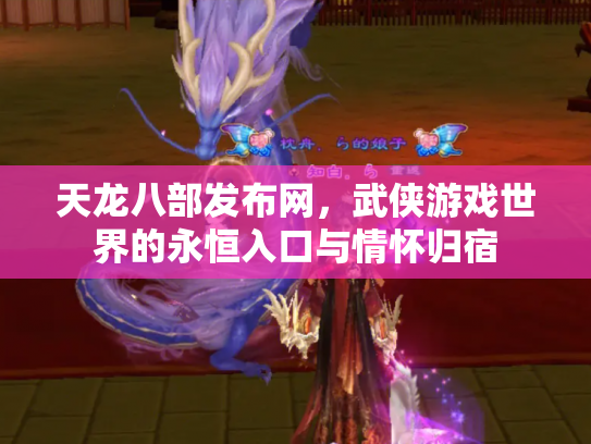 天龙八部发布网，武侠游戏世界的永恒入口与情怀归宿