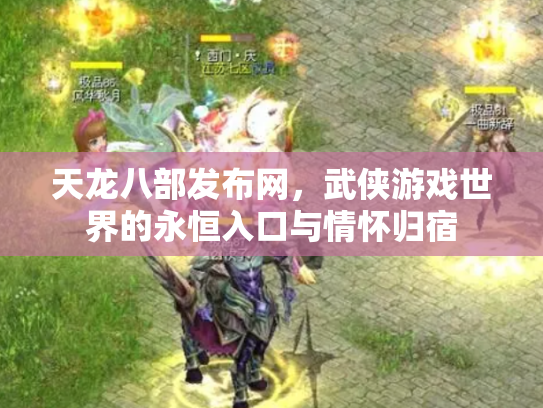天龙八部发布网，武侠游戏世界的永恒入口与情怀归宿