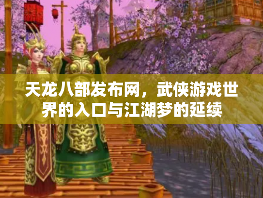 天龙八部发布网，武侠游戏世界的入口与江湖梦的延续