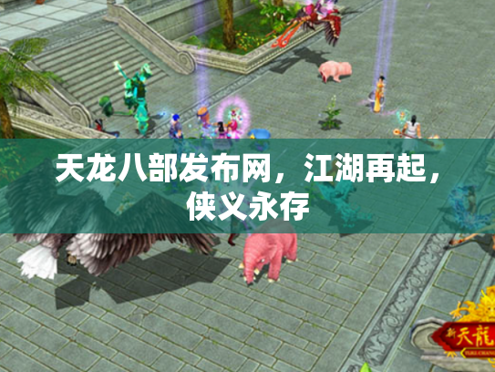 天龙八部发布网，江湖再起，侠义永存