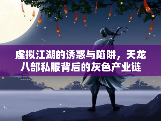 虚拟江湖的诱惑与陷阱，天龙八部私服背后的灰色产业链