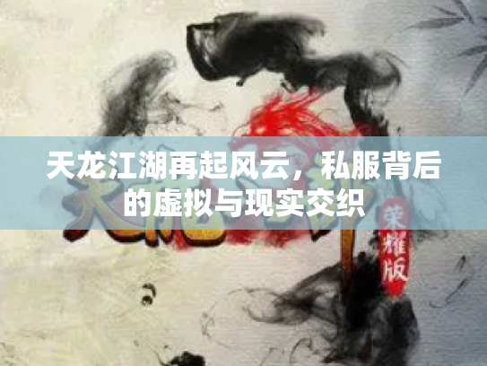 天龙江湖再起风云，私服背后的虚拟与现实交织
