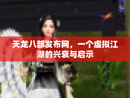 天龙八部发布网，一个虚拟江湖的兴衰与启示
