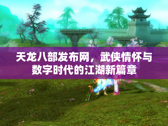 天龙八部发布网，武侠情怀与数字时代的江湖新篇章