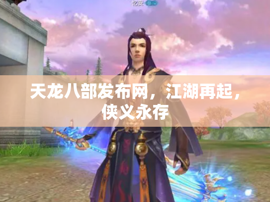 天龙八部发布网，江湖再起，侠义永存