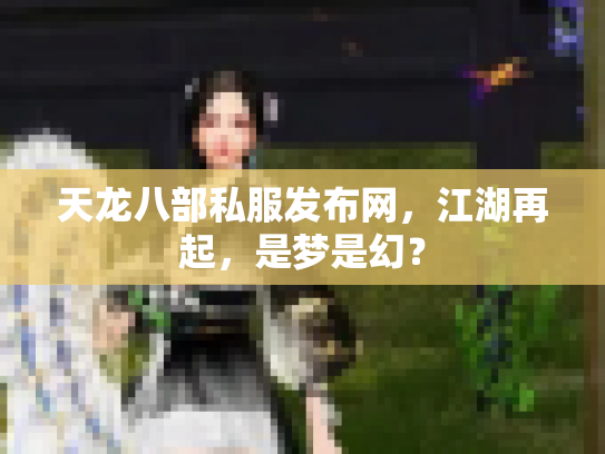 天龙八部私服发布网，江湖再起，是梦是幻？
