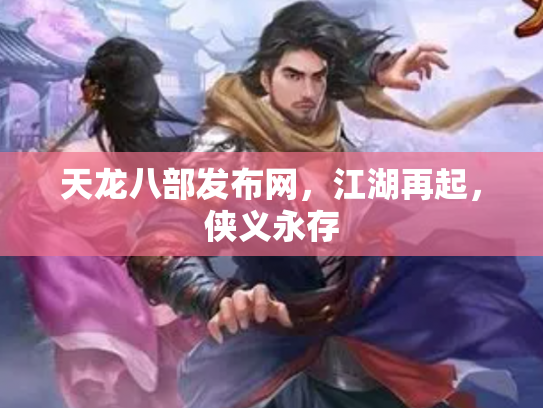 天龙八部发布网，江湖再起，侠义永存