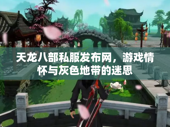 天龙八部私服发布网，游戏情怀与灰色地带的迷思