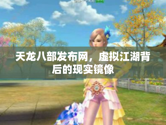 天龙八部发布网，虚拟江湖背后的现实镜像