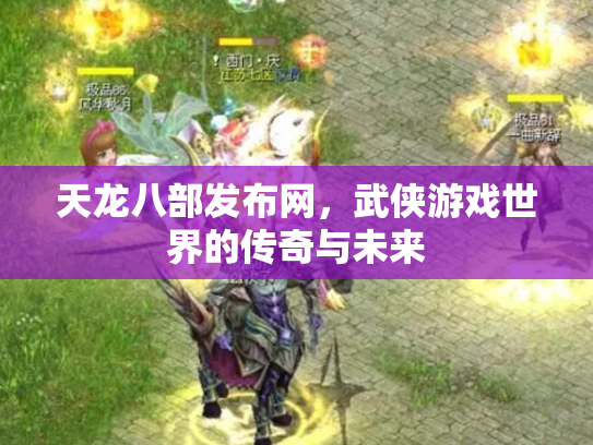 天龙八部发布网，武侠游戏世界的传奇与未来