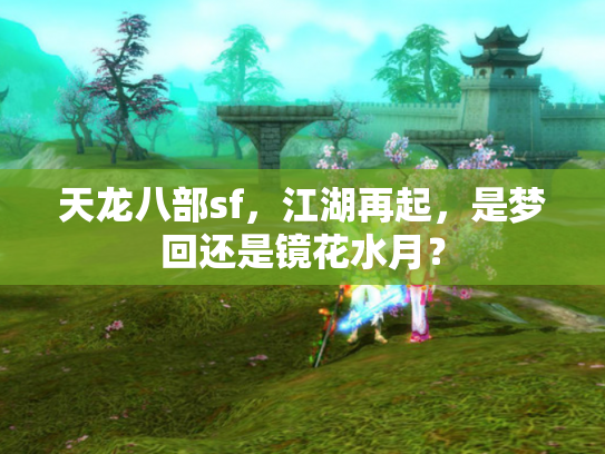 天龙八部sf，江湖再起，是梦回还是镜花水月？