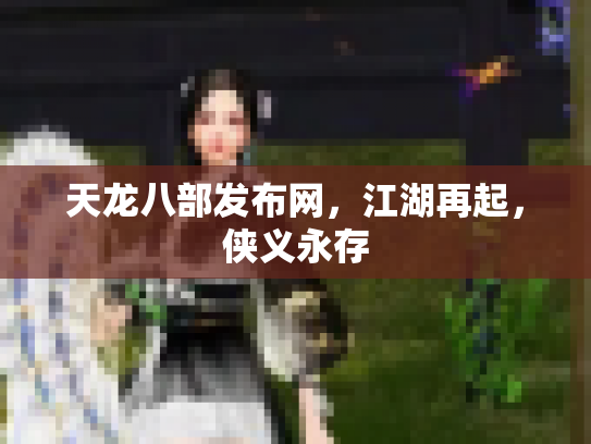 天龙八部发布网，江湖再起，侠义永存