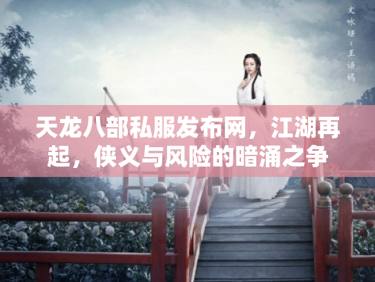 天龙八部私服发布网，江湖再起，侠义与风险的暗涌之争