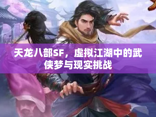 天龙八部SF，虚拟江湖中的武侠梦与现实挑战
