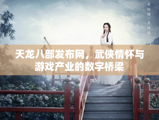 天龙八部发布网，武侠情怀与游戏产业的数字桥梁