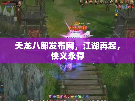 天龙八部发布网，江湖再起，侠义永存