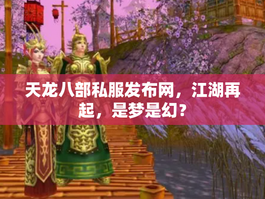天龙八部私服发布网，江湖再起，是梦是幻？