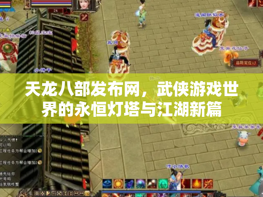 天龙八部发布网，武侠游戏世界的永恒灯塔与江湖新篇