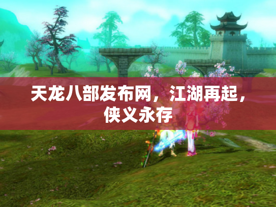天龙八部发布网，江湖再起，侠义永存