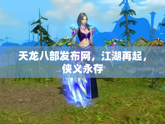 天龙八部发布网，江湖再起，侠义永存