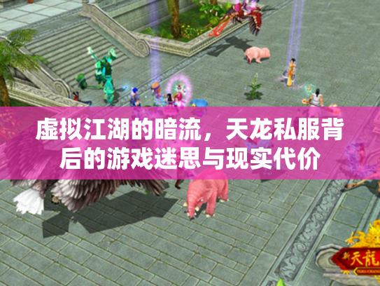 虚拟江湖的暗流，天龙私服背后的游戏迷思与现实代价