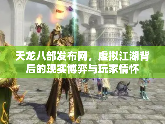 天龙八部发布网，虚拟江湖背后的现实博弈与玩家情怀