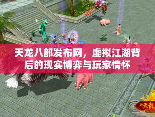 天龙八部发布网，虚拟江湖背后的现实博弈与玩家情怀