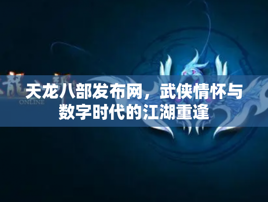 天龙八部发布网，武侠情怀与数字时代的江湖重逢