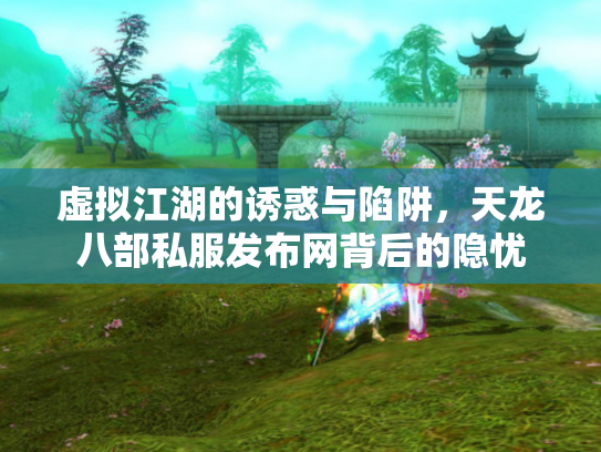 虚拟江湖的诱惑与陷阱，天龙八部私服发布网背后的隐忧