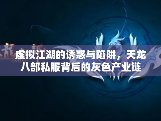 虚拟江湖的诱惑与陷阱，天龙八部私服背后的灰色产业链