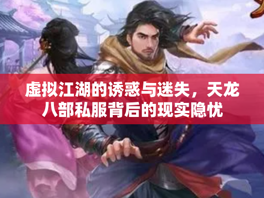 虚拟江湖的诱惑与迷失，天龙八部私服背后的现实隐忧