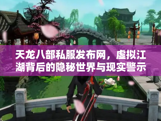 天龙八部私服发布网，虚拟江湖背后的隐秘世界与现实警示
