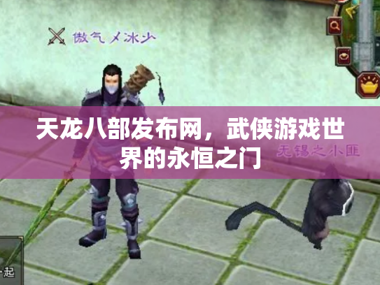 天龙八部发布网，武侠游戏世界的永恒之门
